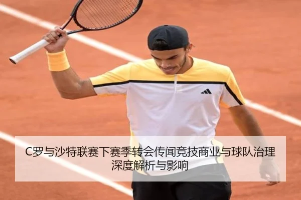 C罗与沙特联赛下赛季转会传闻竞技商业与球队治理深度解析与影响