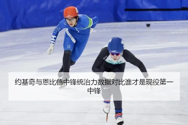 约基奇与恩比德中锋统治力数据对比谁才是现役第一中锋