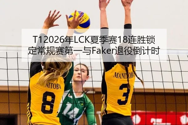 T12026年LCK夏季赛18连胜锁定常规赛第一与Faker退役倒计时