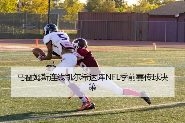 马霍姆斯连线凯尔希达阵NFL季前赛传球决策